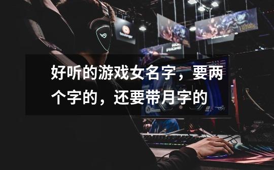 好听的游戏女名字，要两个字的，还要带月字的-第1张-游戏信息-龙启网