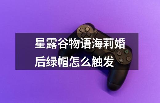 星露谷物语海莉婚后绿帽怎么触发-第1张-游戏信息-龙启网