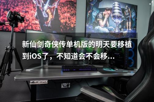 新仙剑奇侠传单机版的明天要移植到iOS了,不知道会不会移植到安卓-第1张-游戏信息-龙启网
