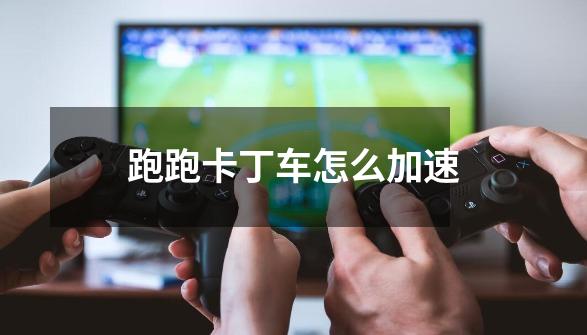 跑跑卡丁车怎么加速-第1张-游戏信息-龙启网