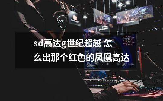 sd高达g世纪超越 怎么出那个红色的凤凰高达-第1张-游戏信息-龙启网