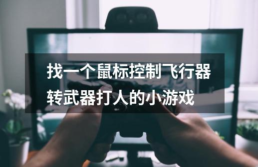 找一个鼠标控制飞行器转武器打人的小游戏-第1张-游戏信息-龙启网