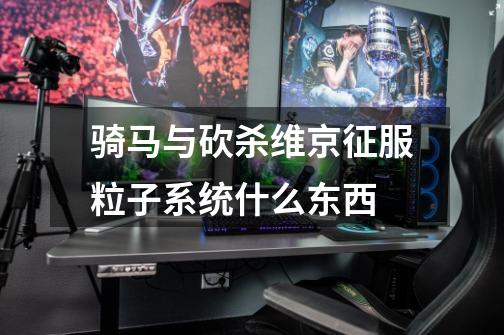 骑马与砍杀维京征服粒子系统什么东西-第1张-游戏信息-龙启网