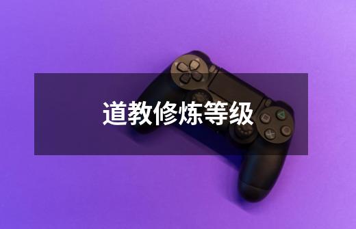 道教修炼等级-第1张-游戏信息-龙启网