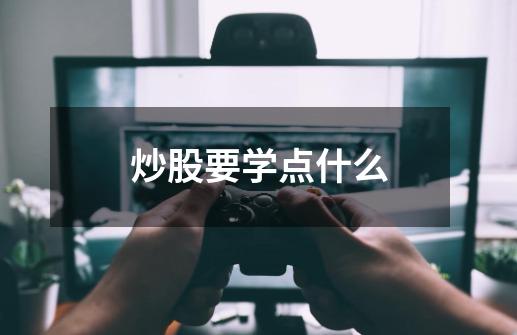 炒股要学点什么-第1张-游戏信息-龙启网