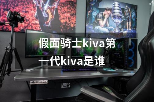 假面骑士kiva第一代kiva是谁-第1张-游戏信息-龙启网