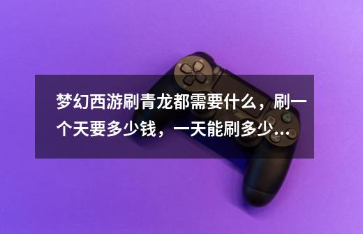 梦幻西游刷青龙都需要什么,刷一个天要多少钱,一天能刷多少帮贡-第1张-游戏信息-龙启网
