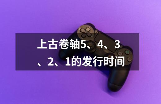 上古卷轴5、4、3、2、1的发行时间-第1张-游戏信息-龙启网