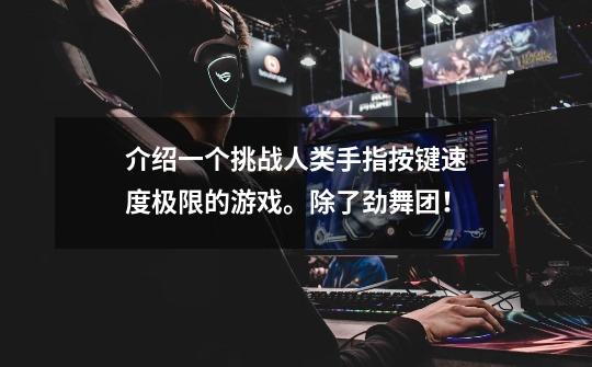 介绍一个挑战人类手指按键速度极限的游戏。除了劲舞团！-第1张-游戏信息-龙启网