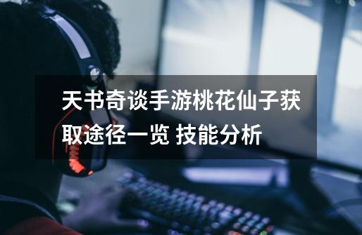天书奇谈手游桃花仙子获取途径一览 技能分析-第1张-游戏信息-龙启网