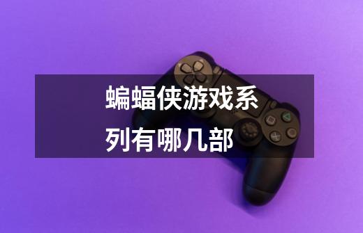 蝙蝠侠游戏系列有哪几部-第1张-游戏信息-龙启网