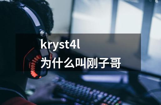 kryst4l为什么叫刚子哥-第1张-游戏信息-龙启网