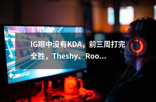 IG眼中没有KDA,前三周打完全胜,Theshy、Rookie数据却堪称奇葩-第1张-游戏信息-龙启网
