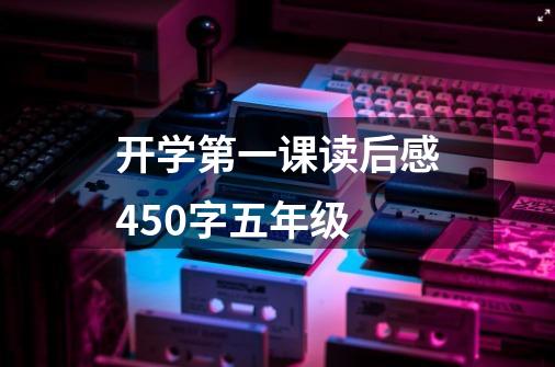 开学第一课读后感450字五年级-第1张-游戏信息-龙启网