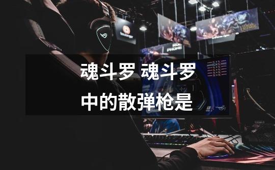 魂斗罗 魂斗罗中的散弹枪是-第1张-游戏信息-龙启网