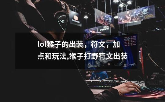 lol猴子的出装,符文,加点和玩法,猴子打野符文出装-第1张-游戏信息-龙启网