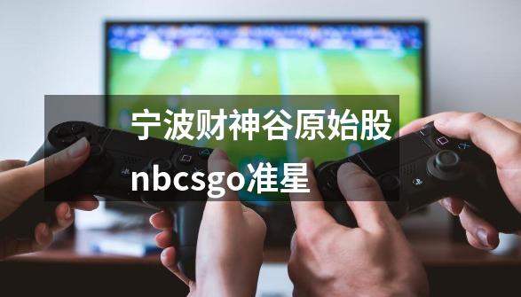 宁波财神谷原始股nbcsgo准星-第1张-游戏信息-龙启网