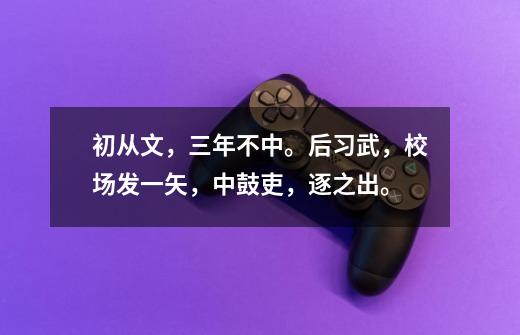 初从文,三年不中。后习武,校场发一矢,中鼓吏,逐之出。-第1张-游戏信息-龙启网