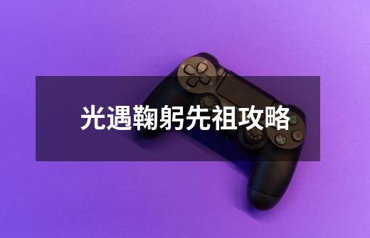 光遇鞠躬先祖攻略-第1张-游戏信息-龙启网