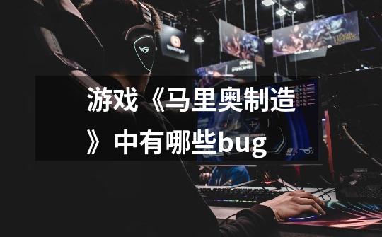 游戏《马里奥制造》中有哪些bug-第1张-游戏信息-龙启网