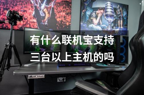有什么联机宝支持三台以上主机的吗-第1张-游戏信息-龙启网