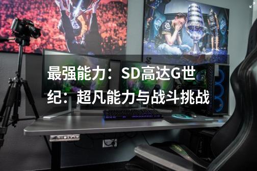 最强能力:SD高达G世纪:超凡能力与战斗挑战-第1张-游戏信息-龙启网