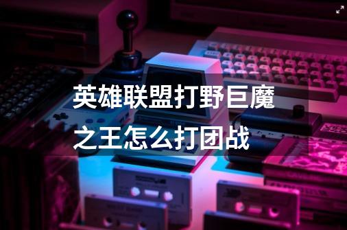 英雄联盟打野巨魔之王怎么打团战-第1张-游戏信息-龙启网