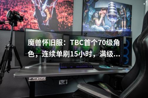 魔兽怀旧服:TBC首个70级角色,连续单刷15小时,满级后无本可打-第1张-游戏信息-龙启网
