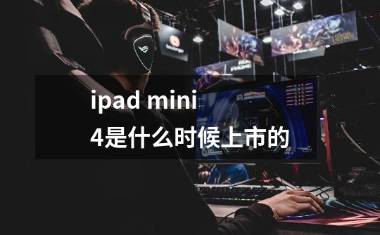 ipad mini 4是什么时候上市的-第1张-游戏信息-龙启网