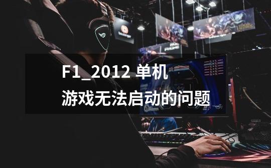 F1_2012 单机游戏无法启动的问题-第1张-游戏信息-龙启网