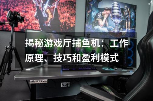 揭秘游戏厅捕鱼机:工作原理、技巧和盈利模式-第1张-游戏信息-龙启网