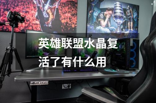 英雄联盟水晶复活了有什么用-第1张-游戏信息-龙启网