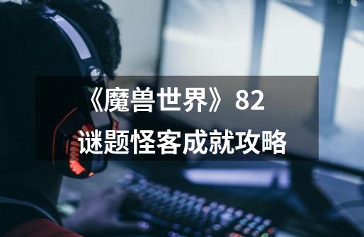 《魔兽世界》8.2谜题怪客成就攻略-第1张-游戏信息-龙启网