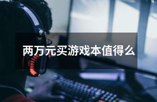 两万元买游戏本值得么-第1张-游戏信息-龙启网