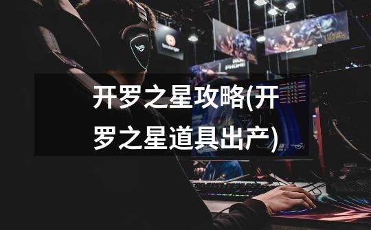 开罗之星攻略(开罗之星道具出产)-第1张-游戏信息-龙启网