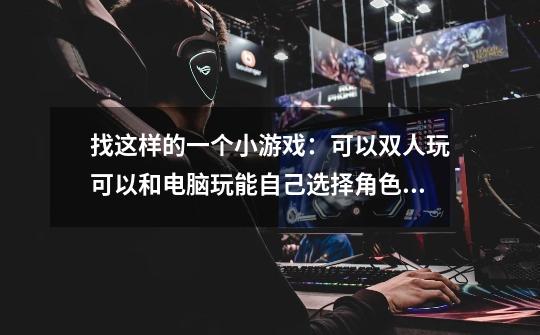 找这样的一个小游戏：可以双人玩.可以和电脑玩.能自己选择角色.两个人互相炸对方的碉堡-第1张-游戏信息-龙启网
