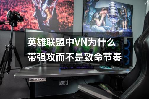 英雄联盟中VN为什么带强攻而不是致命节奏-第1张-游戏信息-龙启网