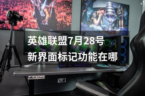 英雄联盟7月28号新界面标记功能在哪-第1张-游戏信息-龙启网