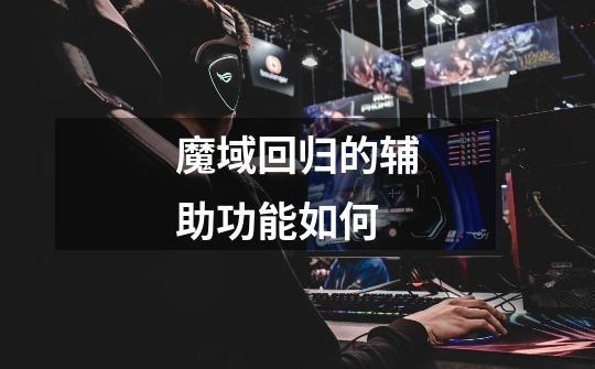 魔域回归的辅助功能如何-第1张-游戏信息-龙启网