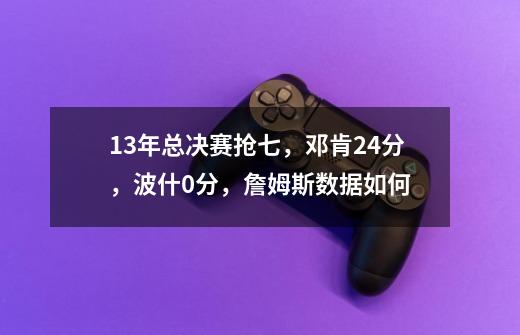 13年总决赛抢七,邓肯24分,波什0分,詹姆斯数据如何-第1张-游戏信息-龙启网
