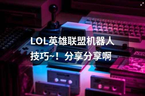 LOL英雄联盟机器人技巧~!分享分享啊-第1张-游戏信息-龙启网