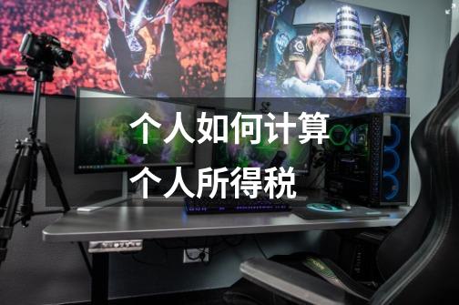 个人如何计算个人所得税-第1张-游戏信息-龙启网