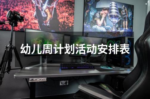 幼儿周计划活动安排表-第1张-游戏信息-龙启网