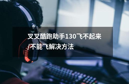 叉叉酷跑助手1.3.0飞不起来/不能飞解决方法-第1张-游戏信息-龙启网