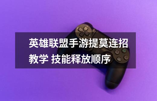 英雄联盟手游提莫连招教学 技能释放顺序-第1张-游戏信息-龙启网