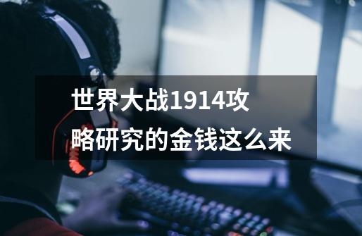 世界大战1914攻略研究的金钱这么来-第1张-游戏信息-龙启网