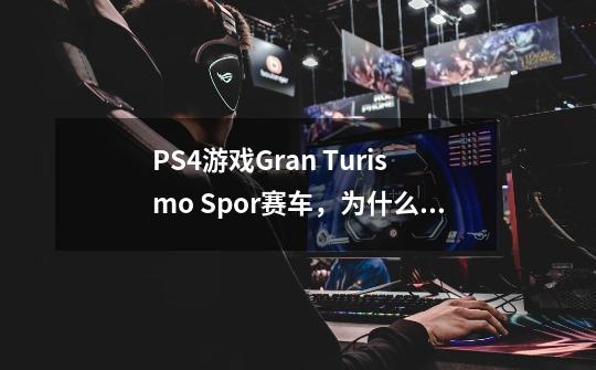 PS4游戏Gran Turismo Spor赛车，为什么地图都解锁不开，怎么升级-第1张-游戏信息-龙启网