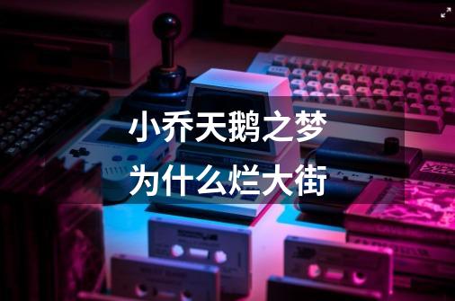 小乔天鹅之梦为什么烂大街-第1张-游戏信息-龙启网