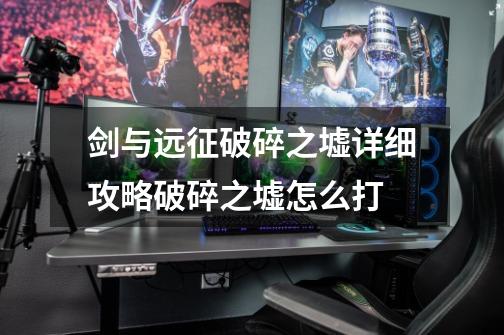 剑与远征破碎之墟详细攻略破碎之墟怎么打-第1张-游戏信息-龙启网