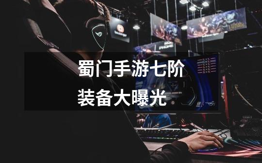 蜀门手游七阶装备大曝光-第1张-游戏信息-龙启网